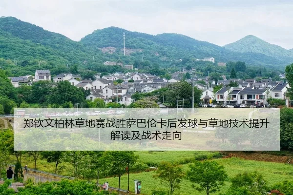 郑钦文柏林草地赛战胜萨巴伦卡后发球与草地技术提升解读及战术走向